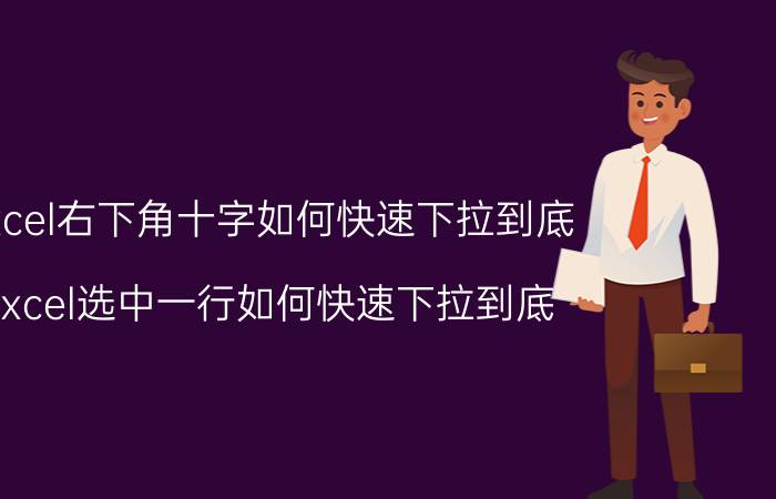 excel右下角十字如何快速下拉到底 excel选中一行如何快速下拉到底？